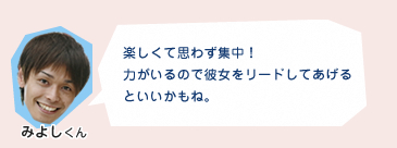 楽しくて思わず集中！力がいるので彼女をリードしてあげるといいかもね。