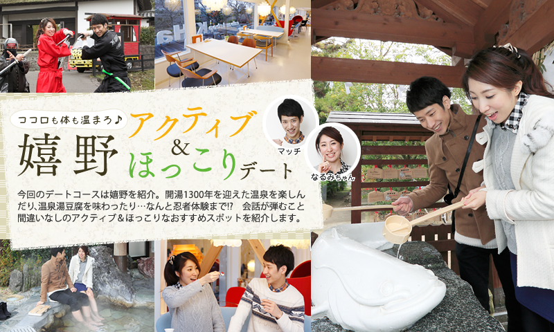 ココロも体も温まろ♪ 嬉野アクティブ&amp;ほっこりデート 今回のデートコースは嬉野を紹介。開湯1300年を迎えた温泉を楽しんだり、温泉湯豆腐を味わったり…なんと忍者体験まで!?　会話が弾むこと間違いなしのアクティブ＆ほっこりなおすすめスポットを紹介します。