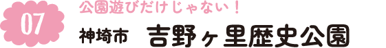 7.公園遊びだけじゃない！ 神埼市 吉野ヶ里歴史公園