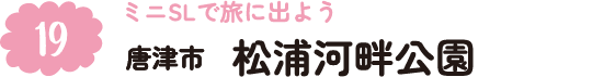 19.ミニSLで旅に出よう 唐津市 松浦河畔公園