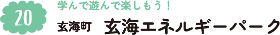 20.学んで遊んで楽しもう！ 玄海町 玄海エネルギーパーク