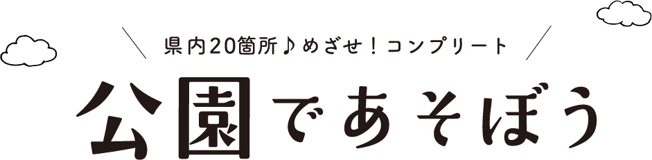 県内24箇所♪ めざせ！コンプリート！ 公園であそぼう