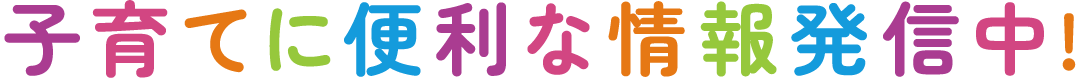 子育てに便利な情報発信中!